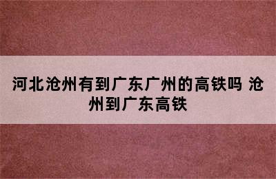 河北沧州有到广东广州的高铁吗 沧州到广东高铁